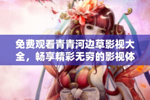 免费观看青青河边草影视大全，畅享精彩无穷的影视体验