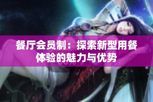 餐厅会员制：探索新型用餐体验的魅力与优势