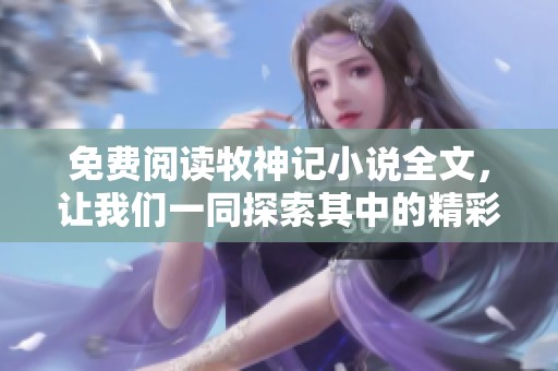 免费阅读牧神记小说全文，让我们一同探索其中的精彩故事与奇幻世界
