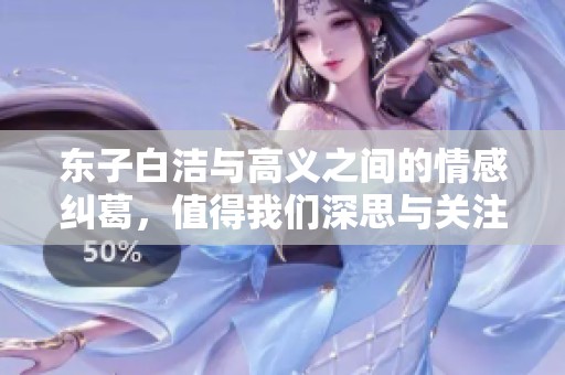 东子白洁与高义之间的情感纠葛，值得我们深思与关注