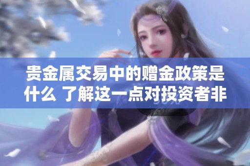 贵金属交易中的赠金政策是什么 了解这一点对投资者非常重要