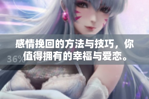 感情挽回的方法与技巧，你值得拥有的幸福与爱恋。
