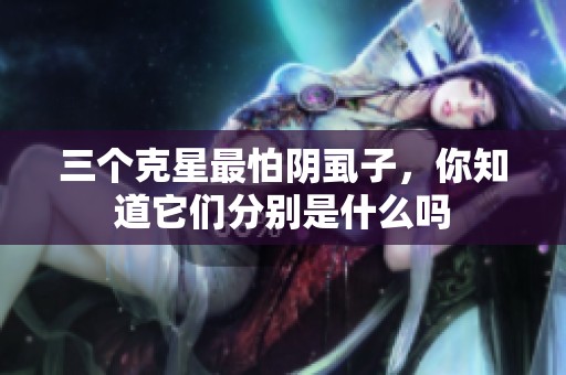 三个克星最怕阴虱子，你知道它们分别是什么吗
