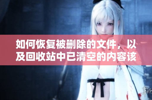 如何恢复被删除的文件，以及回收站中已清空的内容该怎样找回呢
