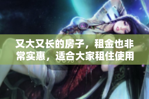 又大又长的房子，租金也非常实惠，适合大家租住使用