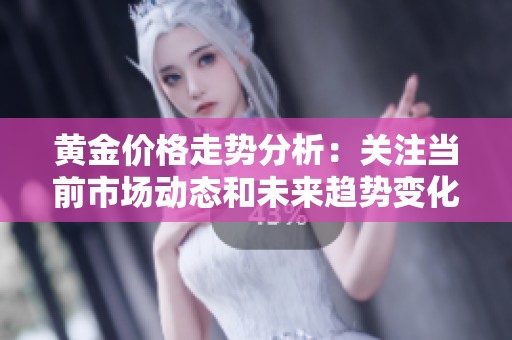 黄金价格走势分析：关注当前市场动态和未来趋势变化