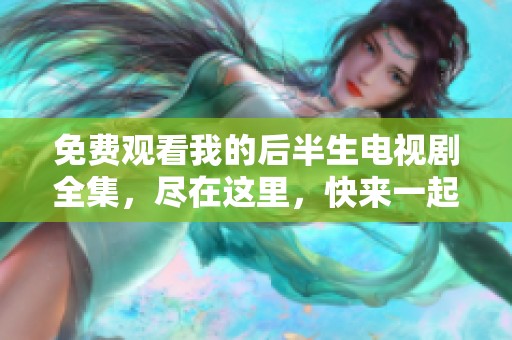 免费观看我的后半生电视剧全集，尽在这里，快来一起体验精彩！