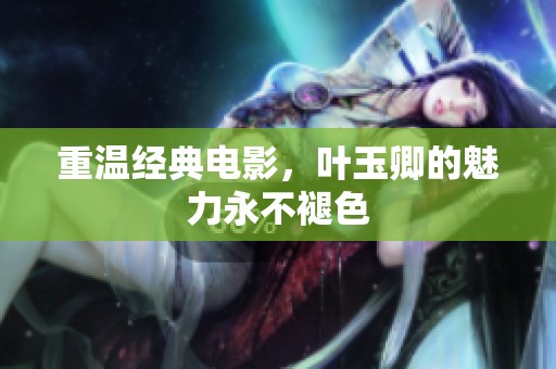 重温经典电影，叶玉卿的魅力永不褪色