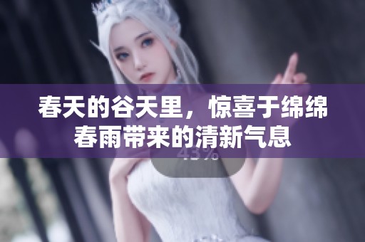 春天的谷天里，惊喜于绵绵春雨带来的清新气息