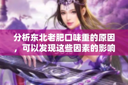 分析东北老肥口味重的原因，可以发现这些因素的影响并不简单