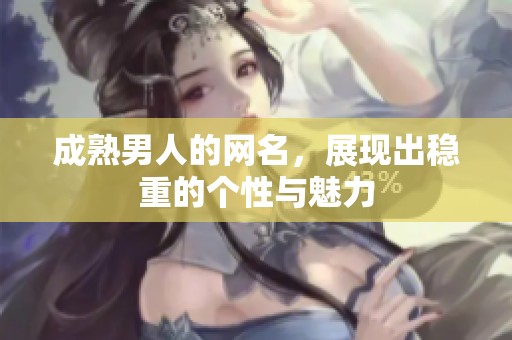 成熟男人的网名，展现出稳重的个性与魅力