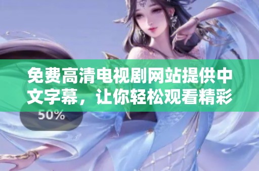 免费高清电视剧网站提供中文字幕，让你轻松观看精彩好剧