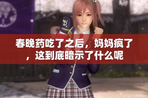 春晚药吃了之后，妈妈疯了，这到底暗示了什么呢