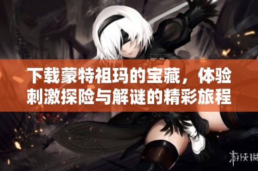 下载蒙特祖玛的宝藏，体验刺激探险与解谜的精彩旅程