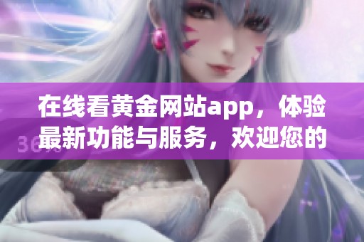 在线看黄金网站app，体验最新功能与服务，欢迎您的访问！