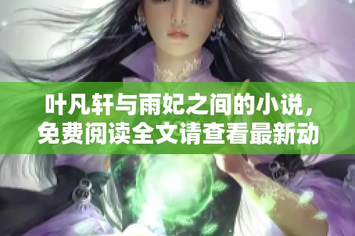 叶凡轩与雨妃之间的小说，免费阅读全文请查看最新动态信息