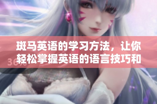 斑马英语的学习方法，让你轻松掌握英语的语言技巧和魅力