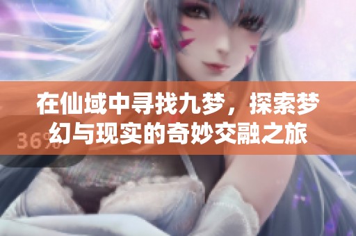 在仙域中寻找九梦，探索梦幻与现实的奇妙交融之旅