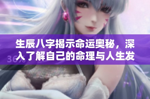 生辰八字揭示命运奥秘，深入了解自己的命理与人生发展