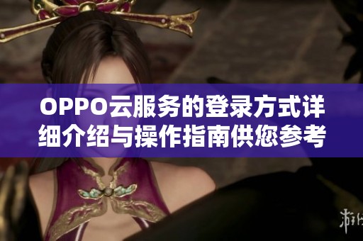 OPPO云服务的登录方式详细介绍与操作指南供您参考