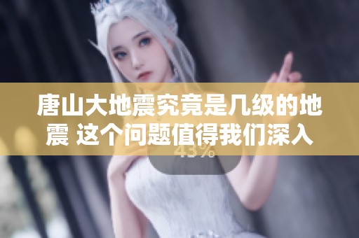 唐山大地震究竟是几级的地震 这个问题值得我们深入探讨一下