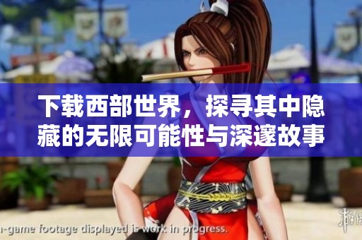 下载西部世界，探寻其中隐藏的无限可能性与深邃故事内容。