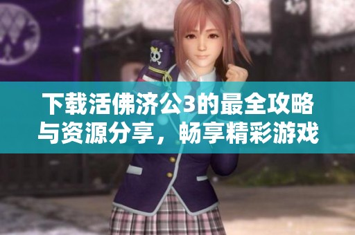下载活佛济公3的最全攻略与资源分享，畅享精彩游戏体验