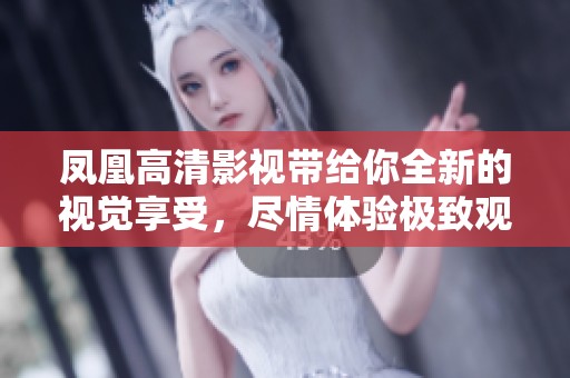 凤凰高清影视带给你全新的视觉享受，尽情体验极致观影乐趣！