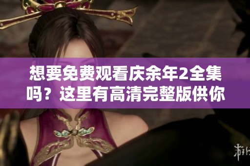 想要免费观看庆余年2全集吗？这里有高清完整版供你欣赏！