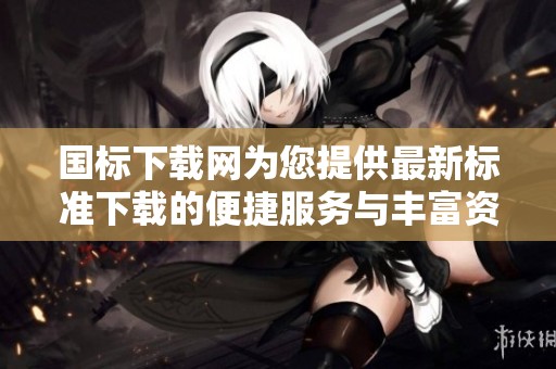 国标下载网为您提供最新标准下载的便捷服务与丰富资源