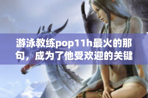 游泳教练pop11h最火的那句，成为了他受欢迎的关键语录