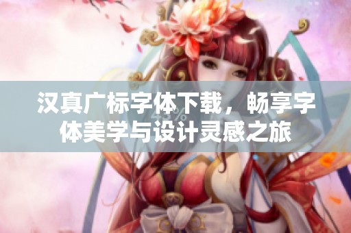 汉真广标字体下载，畅享字体美学与设计灵感之旅