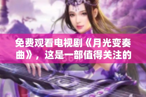 免费观看电视剧《月光变奏曲》，这是一部值得关注的精彩剧作