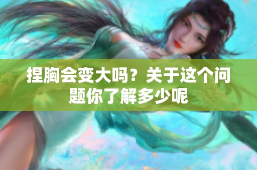 捏胸会变大吗？关于这个问题你了解多少呢