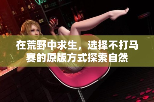 在荒野中求生，选择不打马赛的原版方式探索自然
