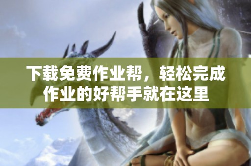 下载免费作业帮，轻松完成作业的好帮手就在这里