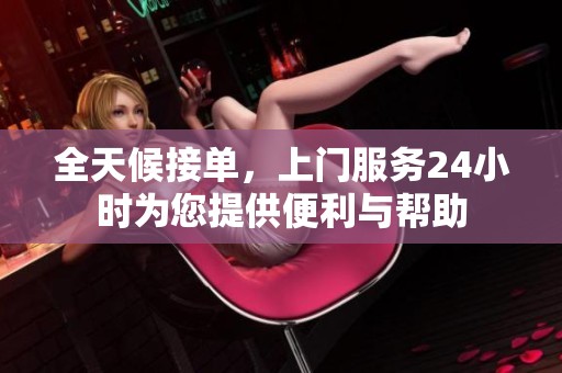 全天候接单，上门服务24小时为您提供便利与帮助