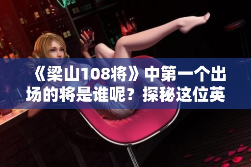 《梁山108将》中第一个出场的将是谁呢？探秘这位英雄的传奇故事。