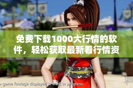 免费下载1000大行情的软件，轻松获取最新看行情资讯
