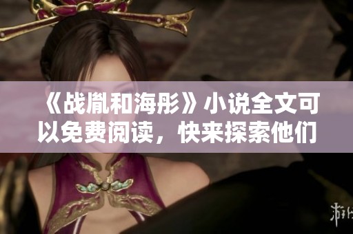《战胤和海彤》小说全文可以免费阅读，快来探索他们的故事吧