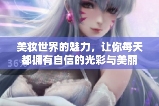 美妆世界的魅力，让你每天都拥有自信的光彩与美丽