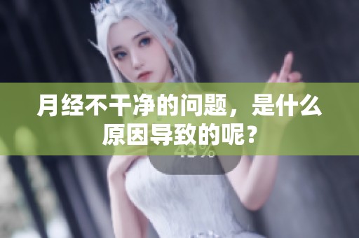 月经不干净的问题，是什么原因导致的呢？