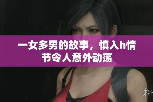 一女多男的故事，慎入h情节令人意外动荡
