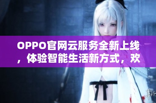 OPPO官网云服务全新上线，体验智能生活新方式，欢迎访问获取更多信息