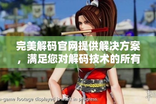 完美解码官网提供解决方案，满足您对解码技术的所有需求与期待