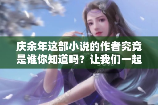 庆余年这部小说的作者究竟是谁你知道吗？让我们一起来揭晓答案吧！