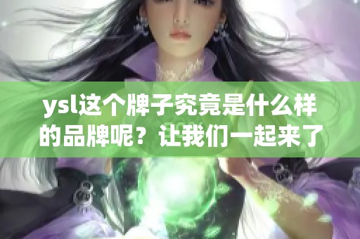 ysl这个牌子究竟是什么样的品牌呢？让我们一起来了解一下。