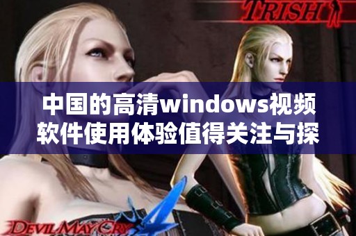 中国的高清windows视频软件使用体验值得关注与探索
