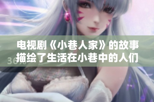 电视剧《小巷人家》的故事描绘了生活在小巷中的人们的情感与日常