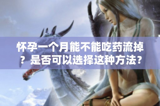 怀孕一个月能不能吃药流掉？是否可以选择这种方法？